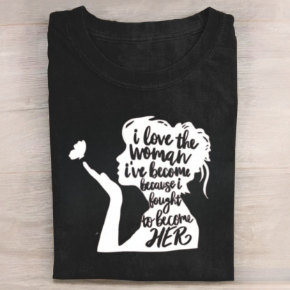 I Love The Woman I've Become Because I Fought to Become Her Tshirt