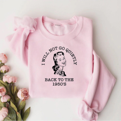 I Will Not Go Quietly Back To The 1950's Teacher Sweatshirt