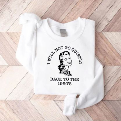 I Will Not Go Quietly Back To The 1950's Teacher Sweatshirt