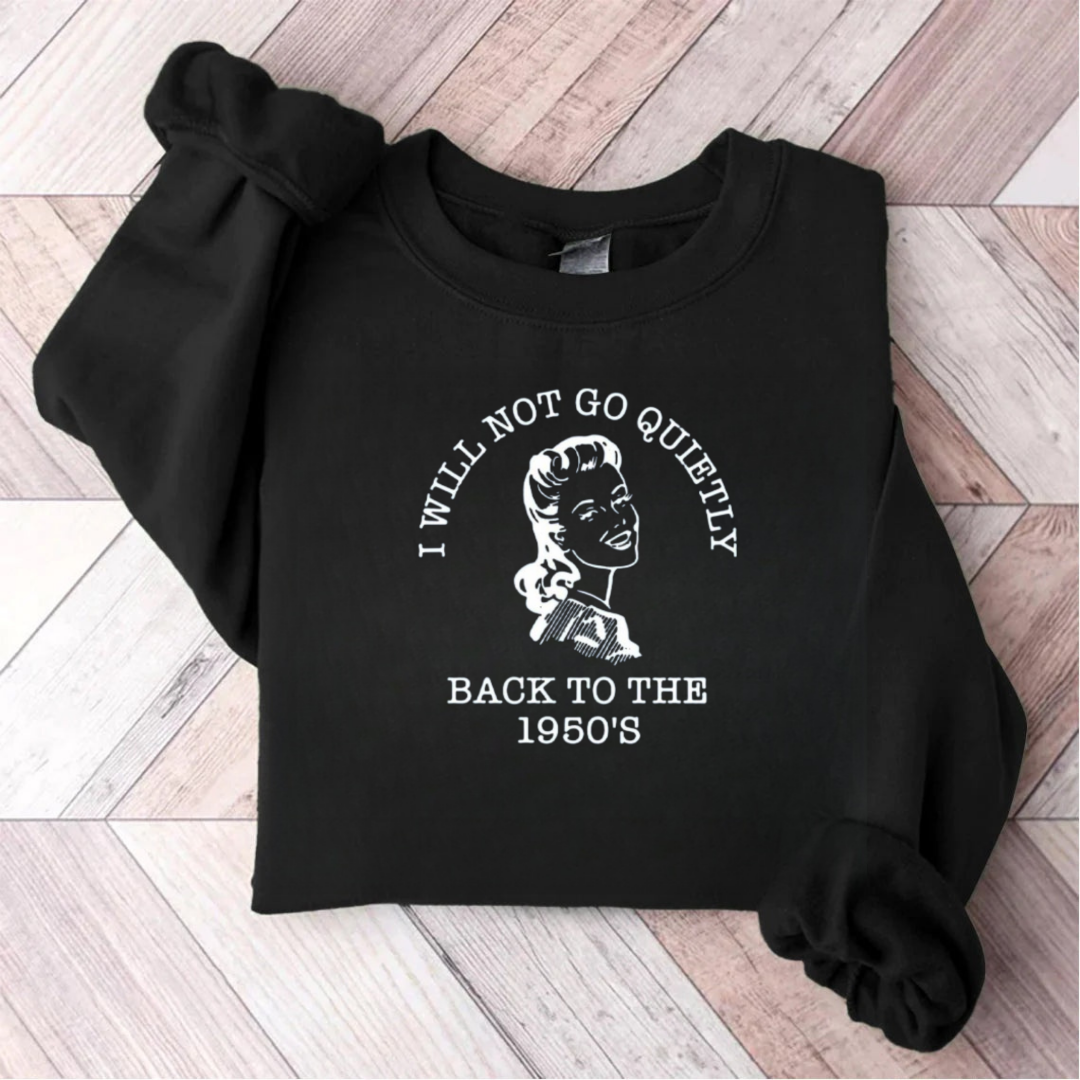 I Will Not Go Quietly Back To The 1950's Teacher Sweatshirt