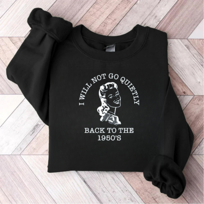 I Will Not Go Quietly Back To The 1950's Teacher Sweatshirt