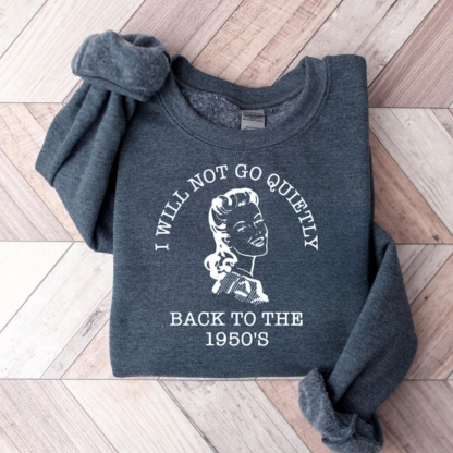 I Will Not Go Quietly Back To The 1950's Teacher Sweatshirt