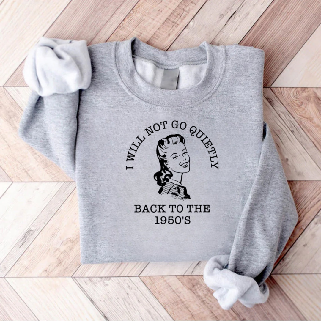 I Will Not Go Quietly Back To The 1950's Teacher Sweatshirt