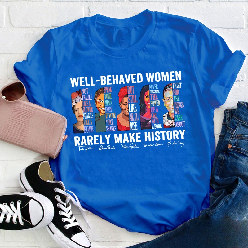 Well Behaved Women Rarely Make History Teacher T-Shirt