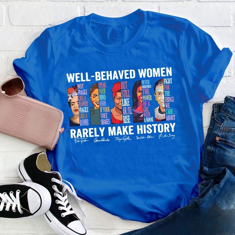 Well Behaved Women Rarely Make History Teacher T-Shirt