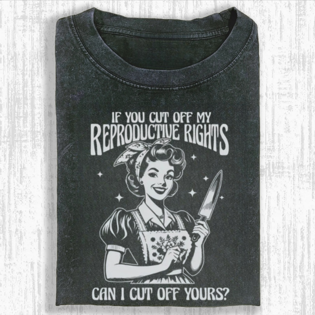 If You Cut Off My Reproductive Rights Tshirt