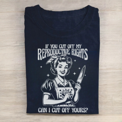 If You Cut Off My Reproductive Rights Tshirt