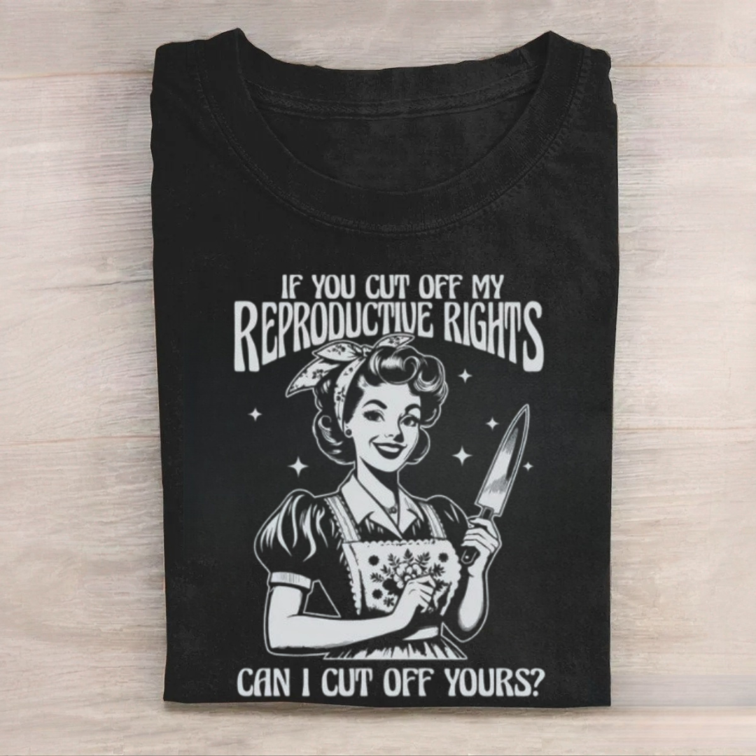 If You Cut Off My Reproductive Rights Tshirt