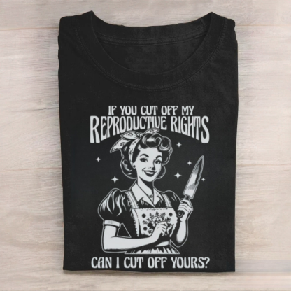 If You Cut Off My Reproductive Rights Tshirt