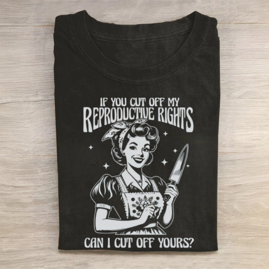If You Cut Off My Reproductive Rights Tshirt