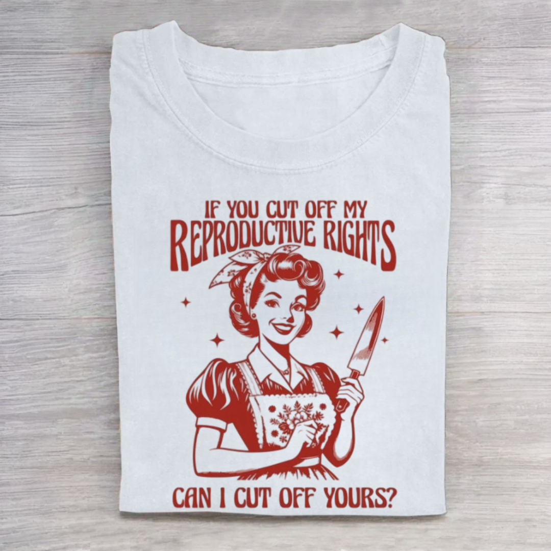 If You Cut Off My Reproductive Rights Tshirt