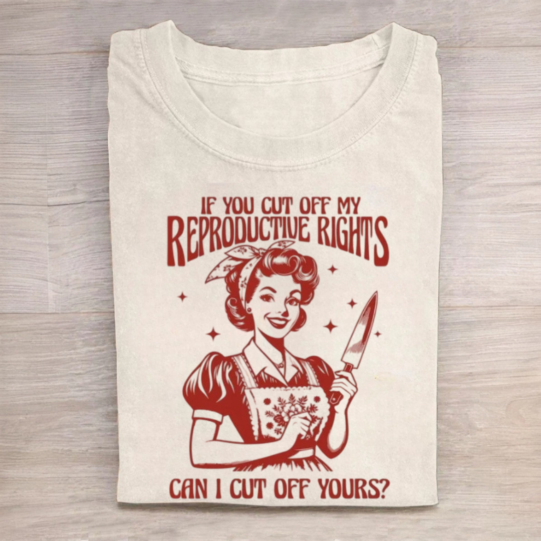 If You Cut Off My Reproductive Rights Tshirt