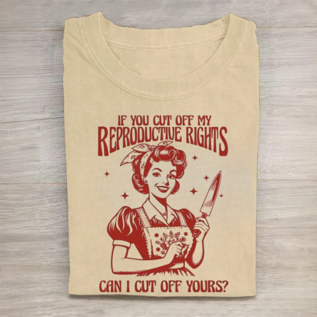 If You Cut Off My Reproductive Rights Tshirt
