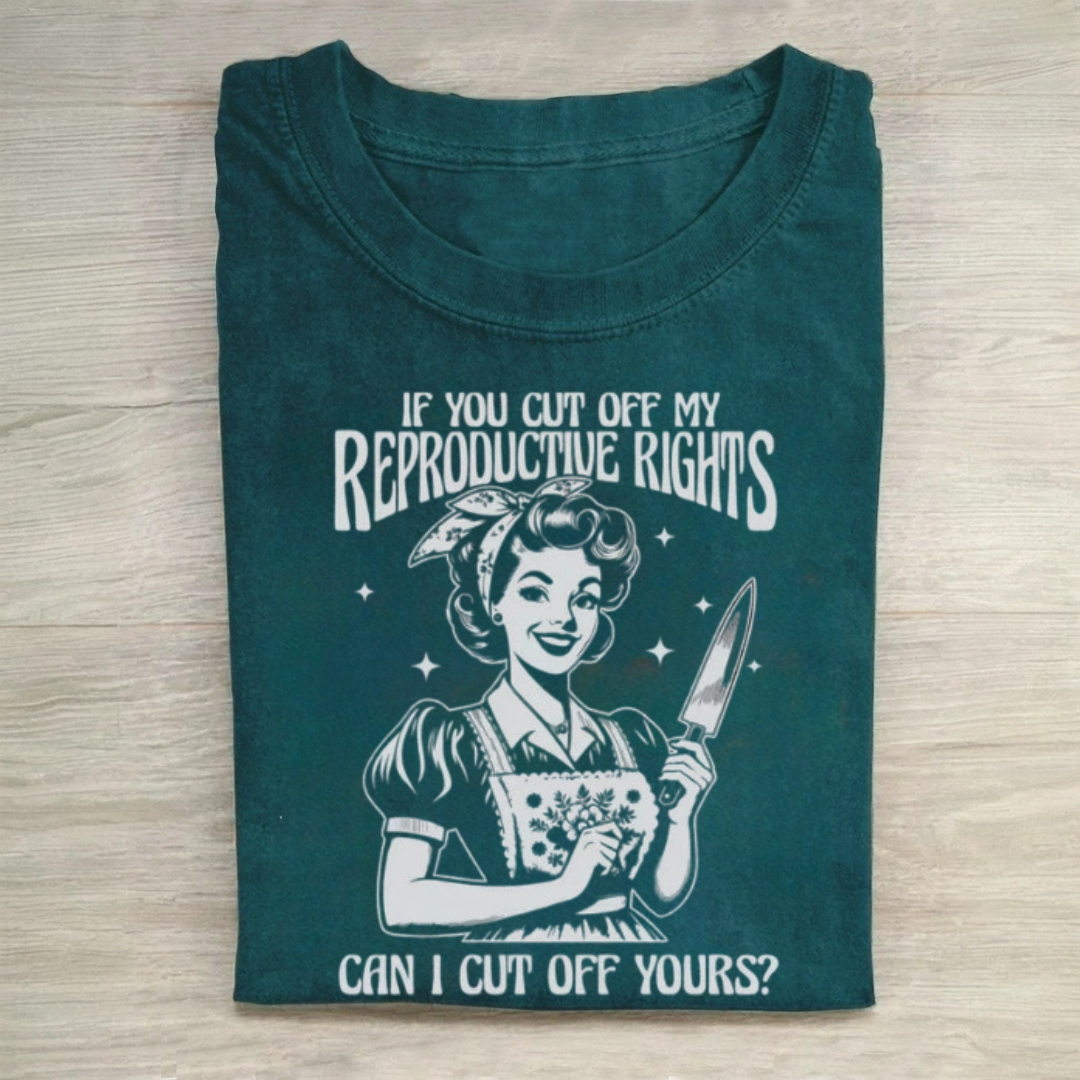 If You Cut Off My Reproductive Rights Tshirt