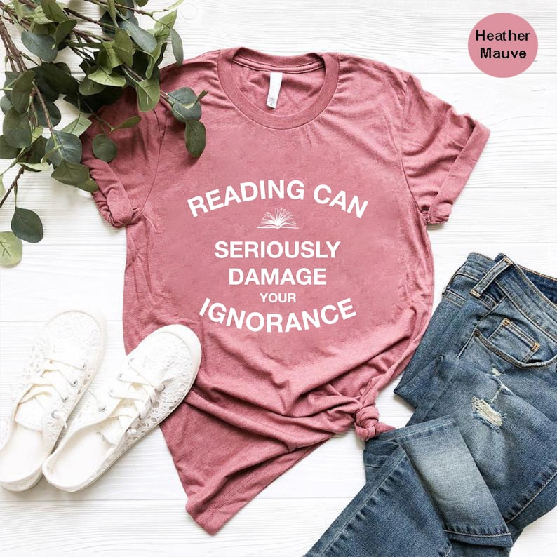 Reading Can Seriously Damage Your Ignorance Shirt