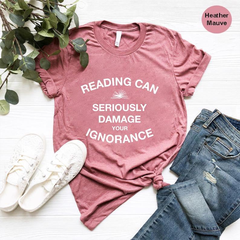 Reading Can Seriously Damage Your Ignorance Shirt