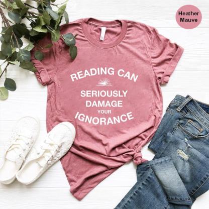 Reading Can Seriously Damage Your Ignorance Shirt