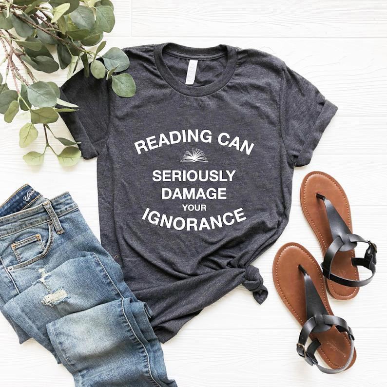 Reading Can Seriously Damage Your Ignorance Shirt