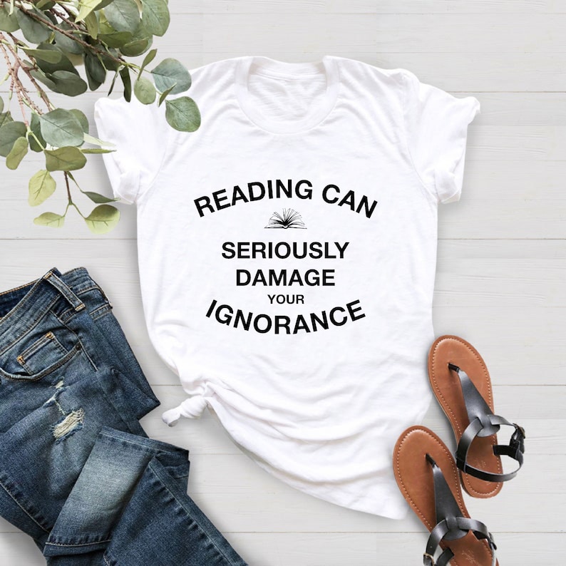 Reading Can Seriously Damage Your Ignorance Shirt