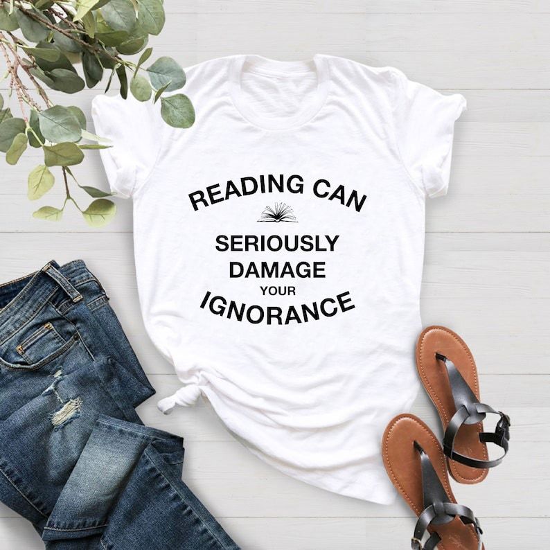 Reading Can Seriously Damage Your Ignorance Shirt