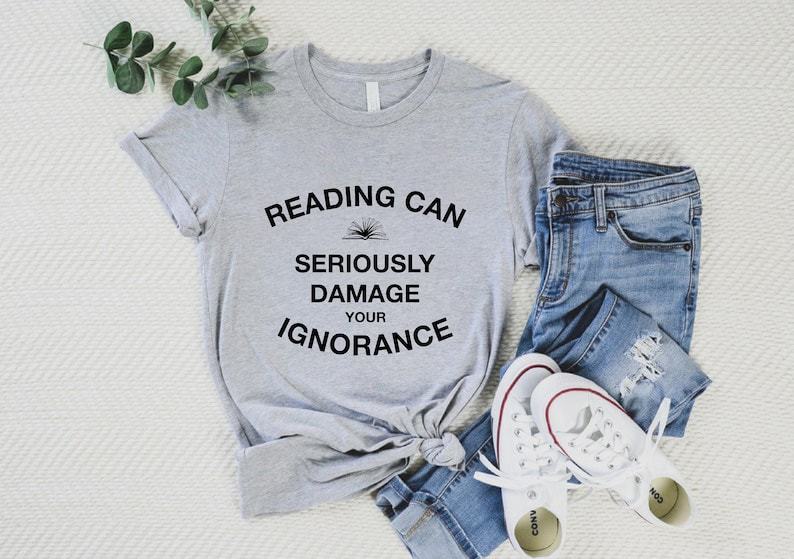 Reading Can Seriously Damage Your Ignorance Shirt