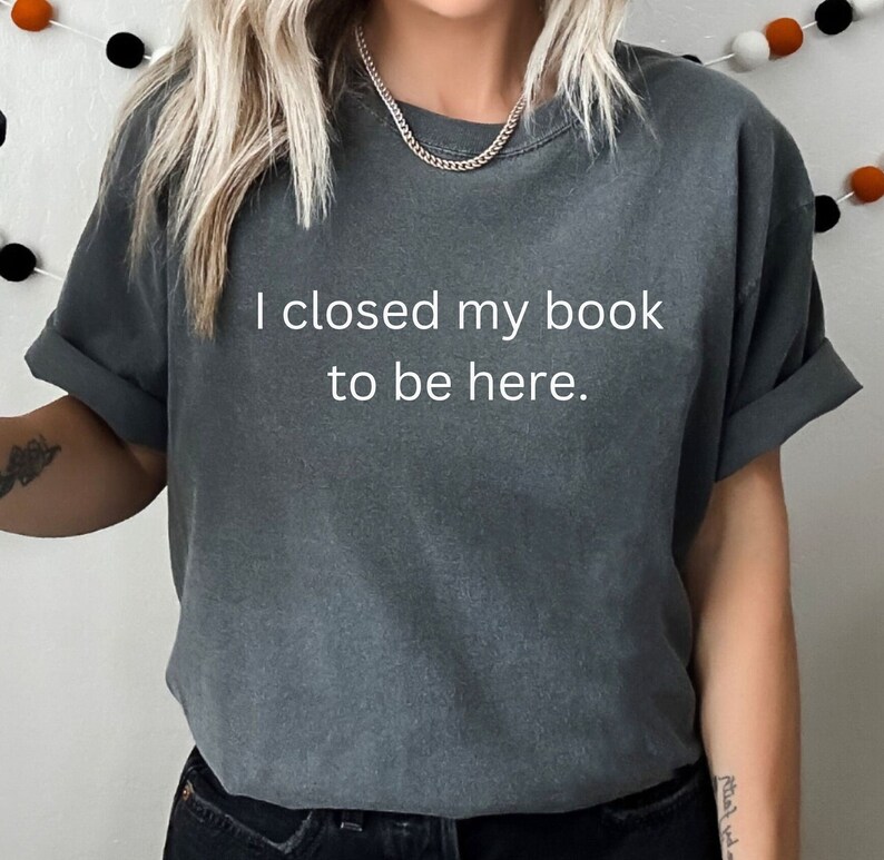 I Closed My Book to Be Here Shirt