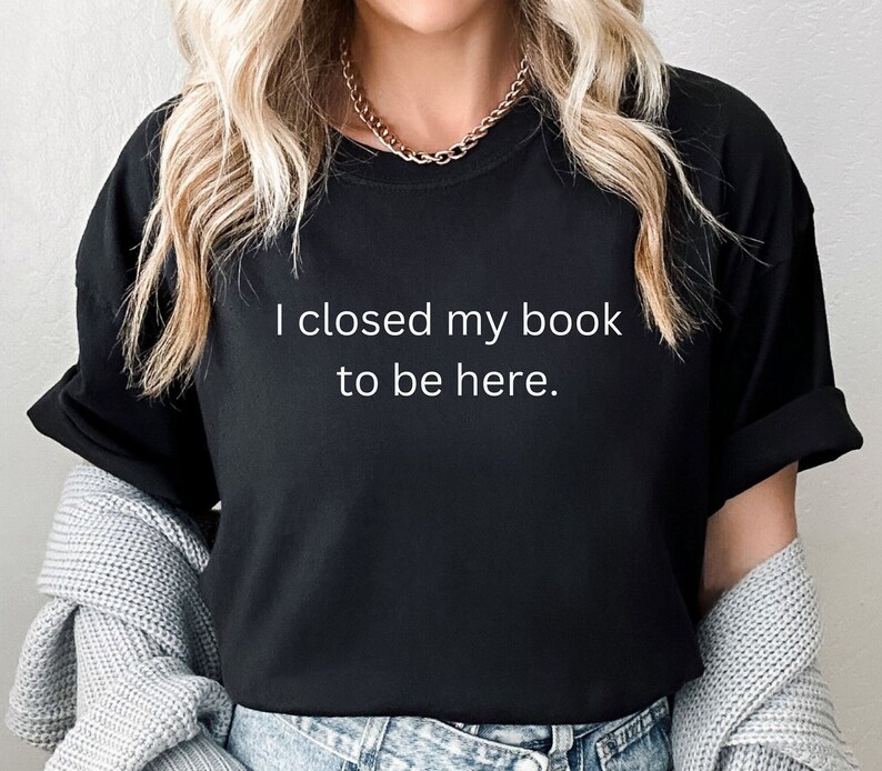 I Closed My Book to Be Here Shirt