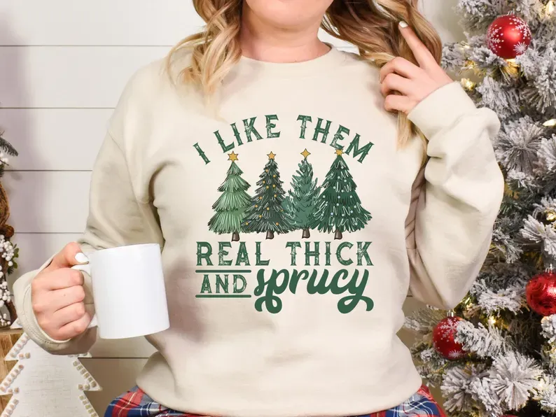 I Like Them Real Thick And Sprucey Sweatshirt