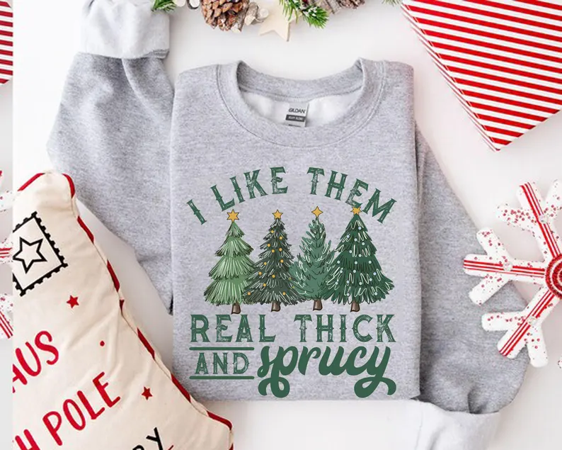 I Like Them Real Thick And Sprucey Sweatshirt