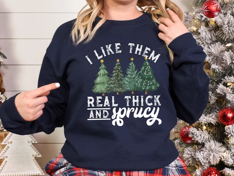 I Like Them Real Thick And Sprucey Sweatshirt