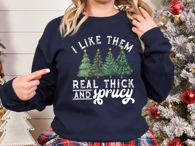 I Like Them Real Thick And Sprucey Sweatshirt