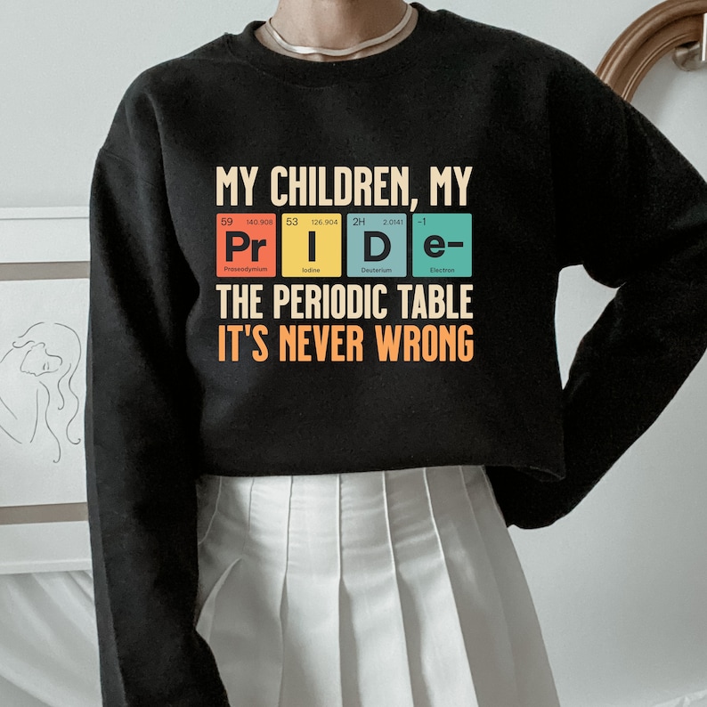 My Children My Pride The Periodic Table It's Never Wrong Sweatshirt