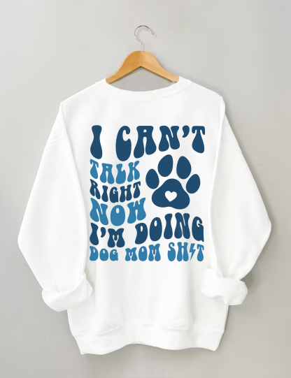 I Can't Talk Right Now I'm Doing Dog Mom Shit Sweatshirt