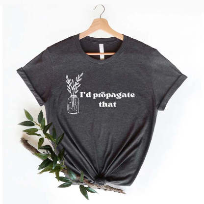I'd Propagate That Shirt Plant Lover Mom Gift Tee-carlalin