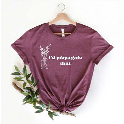 I'd Propagate That Shirt Plant Lover Mom Gift Tee-carlalin