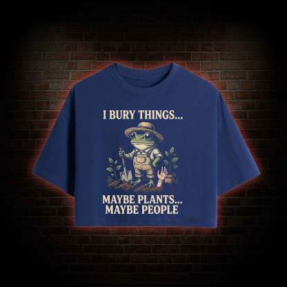 I Bury Things Maybe Plants Maybe People Crop Top