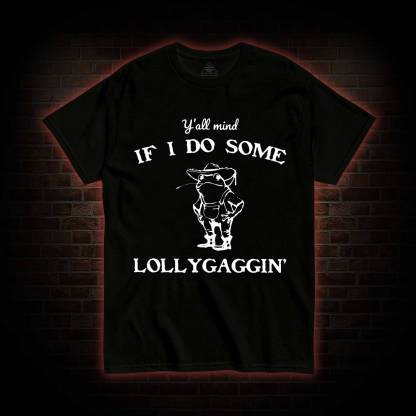 Y'all Mind if I do Some Lollygaggin' T-shirt