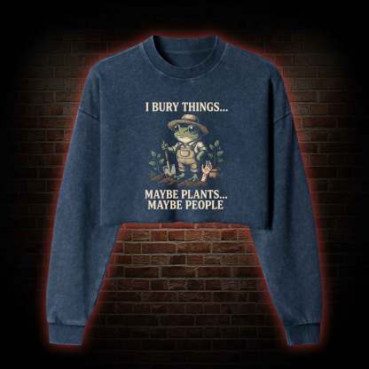 I Bury Things Maybe Plants Maybe People Washed Cropped Sweatshirts