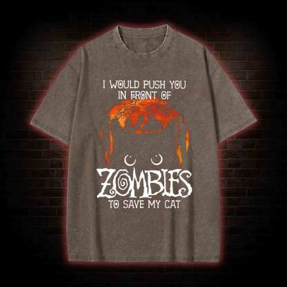 I Would Push You In Front Of Zombies To Save My Cat  Washed T-shirt