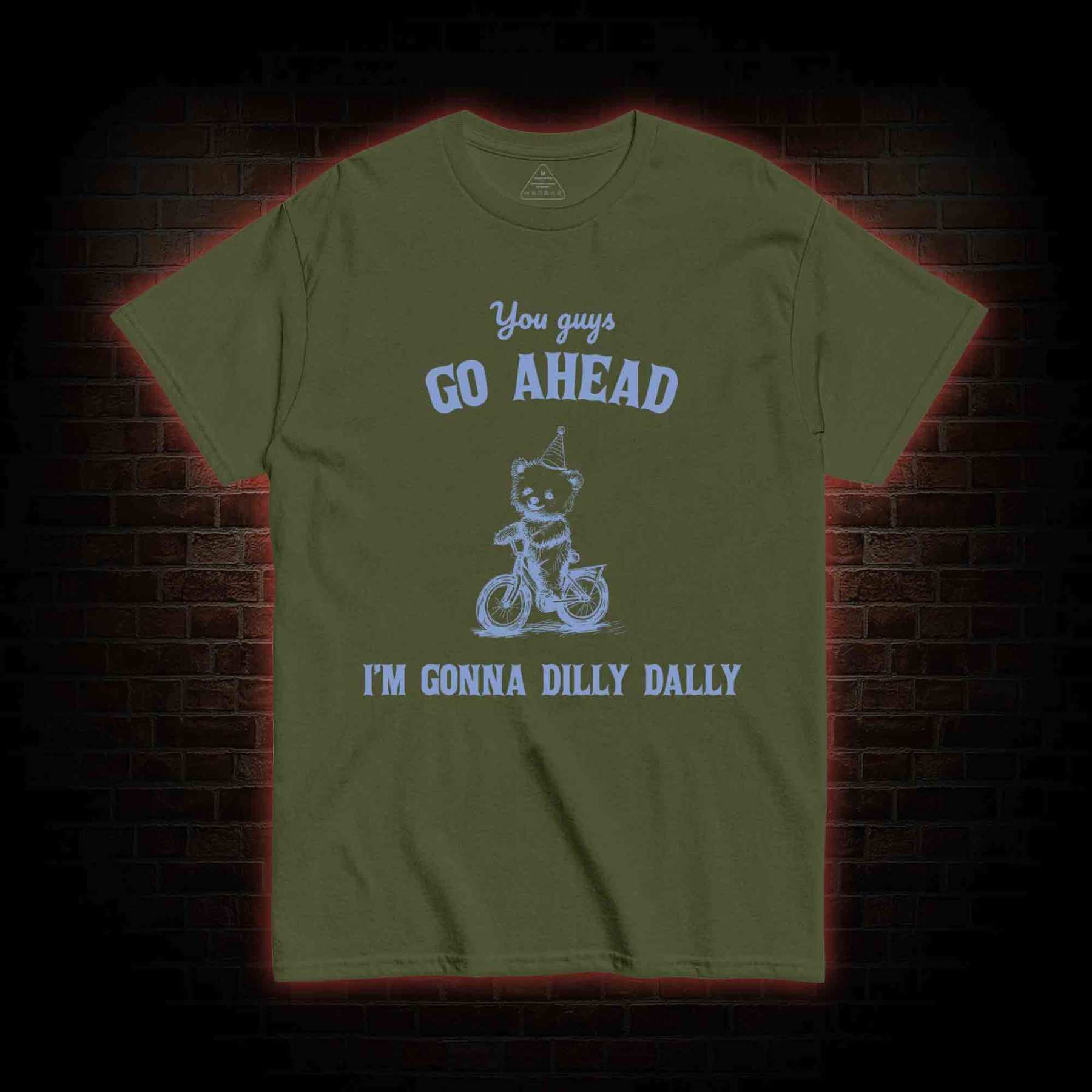 Go Ahead I Am Gonna Dilly Dally T-shirt
