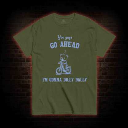 Go Ahead I Am Gonna Dilly Dally T-shirt