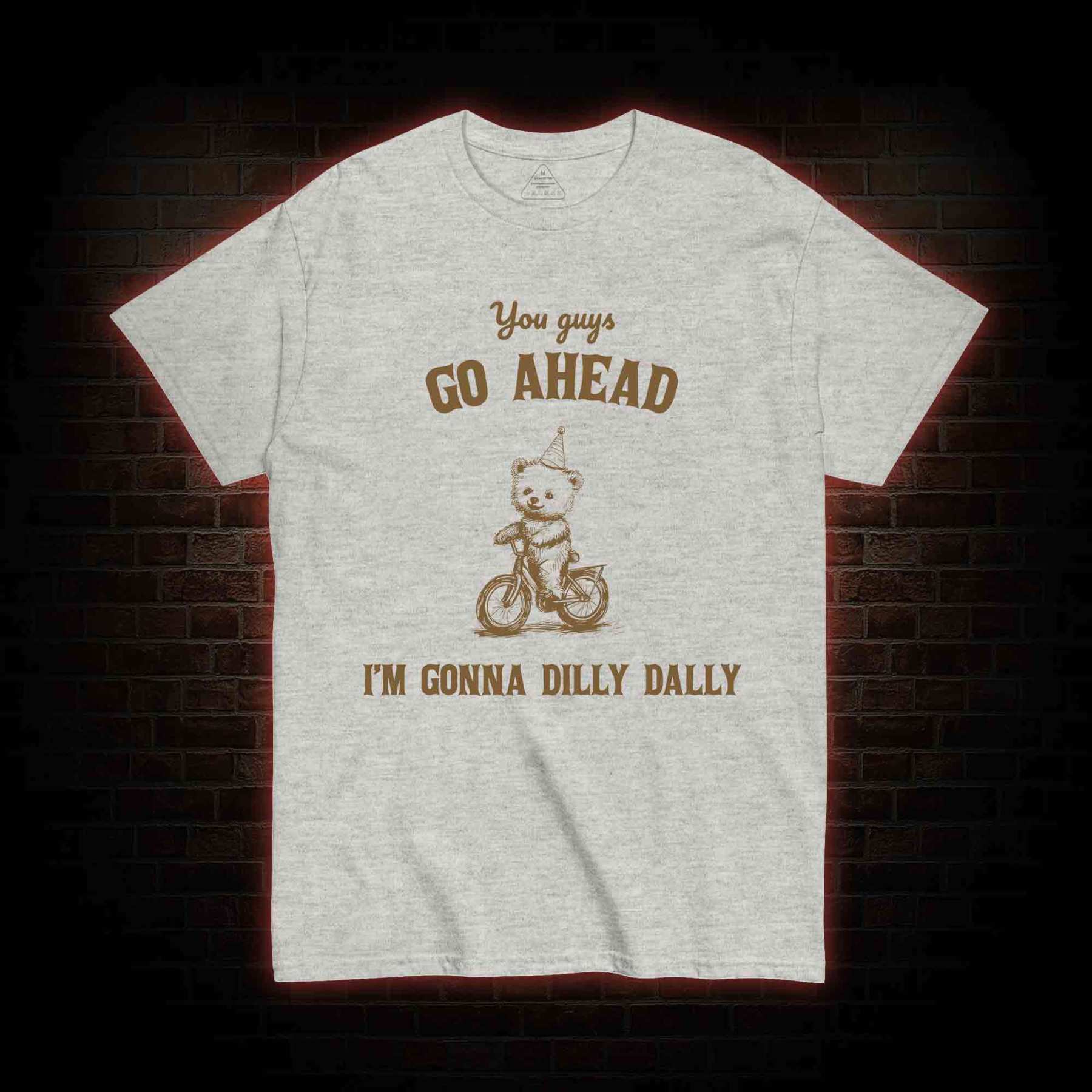 Go Ahead I Am Gonna Dilly Dally T-shirt