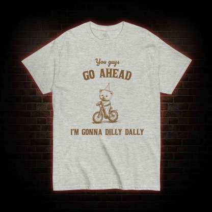 Go Ahead I Am Gonna Dilly Dally T-shirt