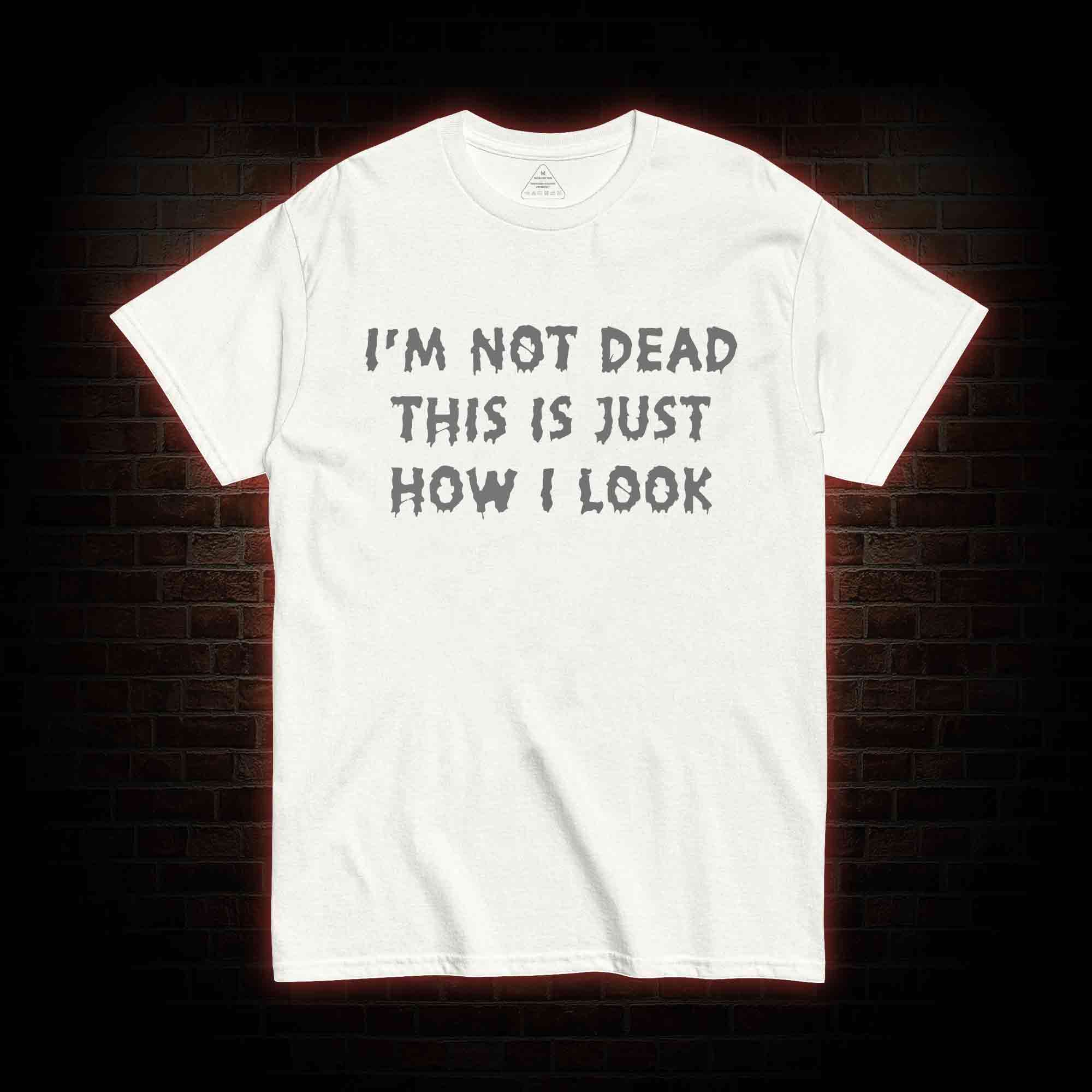 I'm Not Dead This Is Just How I Look T-shirt