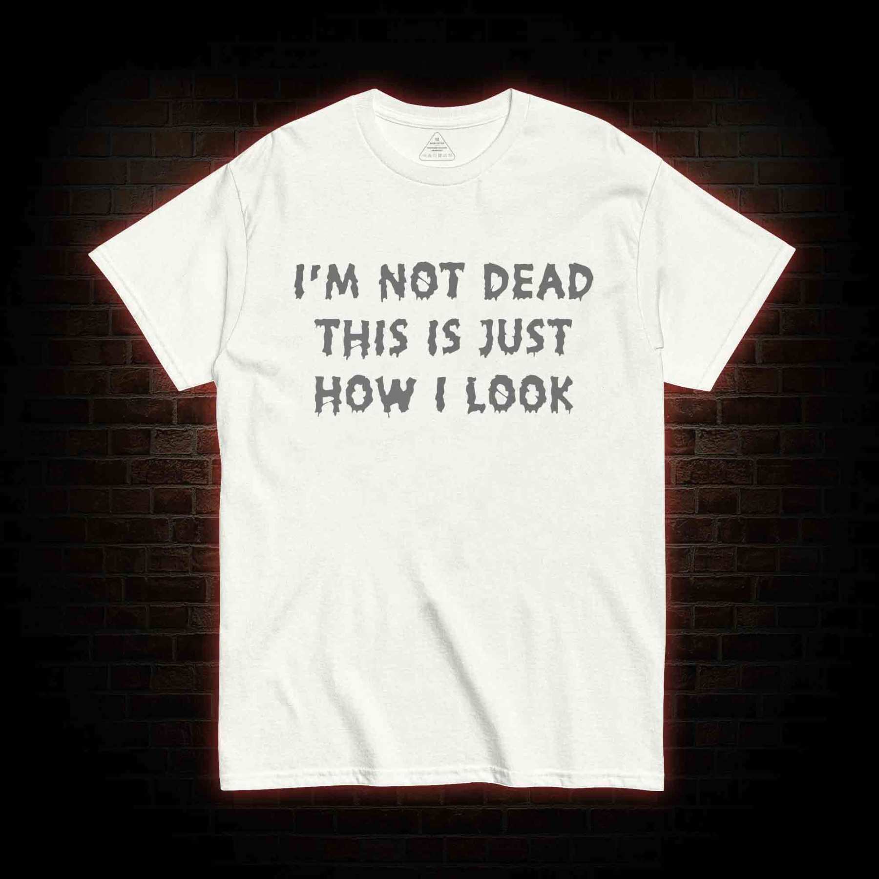 I'm Not Dead This Is Just How I Look T-shirt