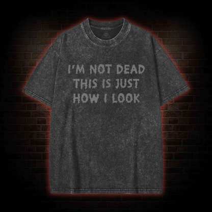 I'm Not Dead This Is Just How I Look Washed T-shirt