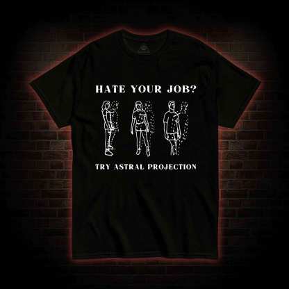 Hate Your Job Try Astral Projection T-shirt