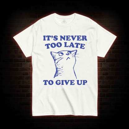 It's Never Too Late To Give Up T-shirt