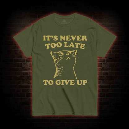 It's Never Too Late To Give Up T-shirt