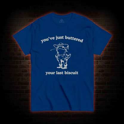 You've Just Buttered Your Last Biscuit T-shirt